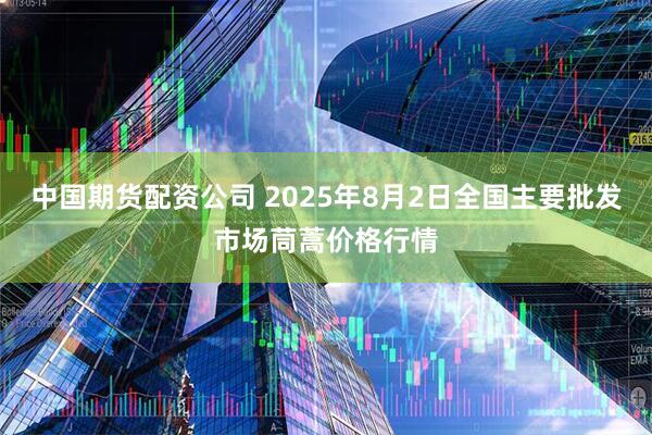 中国期货配资公司 2025年8月2日全国主要批发市场茼蒿价格行情