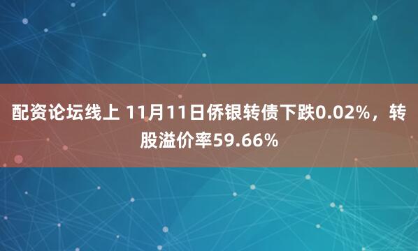 配资论坛线上 11月11日侨银转债下跌0.02%，转股溢价率59.66%